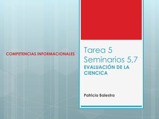 Tarea 5 Seminarios 5,7EVALUACIÓN DE LA CIENCICA Patricia Balestra COMPETENCIAS INFORMACIONALES 