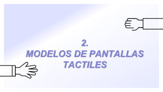 2.
MODELOS DE PANTALLAS
TACTILES
 