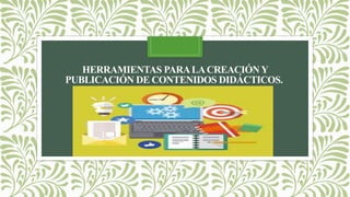 HERRAMIENTAS PARALACREACIÓNY
PUBLICACIÓN DE CONTENIDOS DIDÁCTICOS.
 