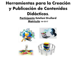 Herramientas para la Creación
y Publicación de Contenidos
Didácticos.
Participante Estefani Drullard
Matricula 16-3517
 