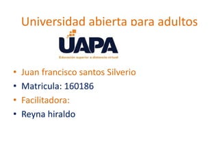 Universidad abierta para adultos
• Juan francisco santos Silverio
• Matricula: 160186
• Facilitadora:
• Reyna hiraldo
 