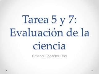 Tarea 5 y 7: Evaluación de la ciencia Cristina González Leal 