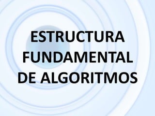 ESTRUCTURA FUNDAMENTAL DE ALGORITMOS,[object Object]