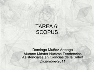 TAREA 6: SCOPUS Domingo Muñoz Arteaga Alumno Máster Nuevas Tendencias Asistenciales en Ciencias de la Salud Diciembre-2011 