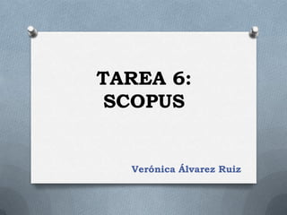 TAREA 6:
 SCOPUS


  Verónica Álvarez Ruiz
 