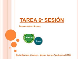 TAREA 6º SESIÓN
   Base de datos: Scopus




María Martínez Jiménez – Máster Nuevas Tendencias CCSS
 