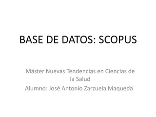 BASE DE DATOS: SCOPUS

 Máster Nuevas Tendencias en Ciencias de
                 la Salud
 Alumno: José Antonio Zarzuela Maqueda
 