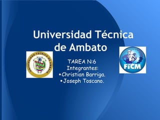 Universidad Técnica
    de Ambato
       TAREA N:6
       Integrantes:
    •Christian Barriga.
    •Joseph Toscano.
 