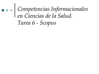 Competencias Informacionales
en Ciencias de la Salud.
Tarea 6 - Scopus
 
