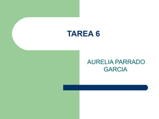 TAREA 6


    AURELIA PARRADO
        GARCIA
 