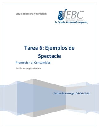 Escuela Bancaria y Comercial
Fecha de entrega: 04-06-2014
Tarea 6: Ejemplos de
Spectacle
Promoción al Consumidor
Emilio Ocampo Medina
 