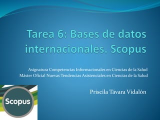Asignatura Competencias Informacionales en Ciencias de la Salud 
Máster Oficial Nuevas Tendencias Asistenciales en Ciencias de la Salud 
Priscila Távara Vidalón 
 