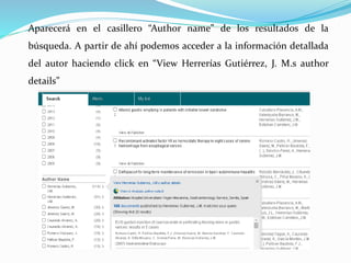 Aparecerá en el casillero “Author name” de los resultados de la
búsqueda. A partir de ahí podemos acceder a la información detallada
del autor haciendo click en “View Herrerías Gutiérrez, J. M.s author
details”
 