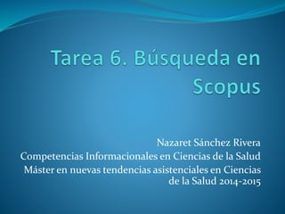 Nazaret Sánchez Rivera
Competencias Informacionales en Ciencias de la Salud
Máster en nuevas tendencias asistenciales en Ciencias
de la Salud 2014-2015
 