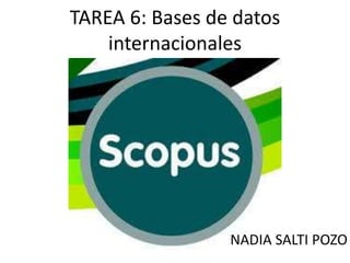 TAREA 6: Bases de datos
internacionales
NADIA SALTI POZO
 