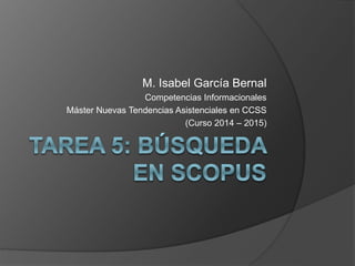 M. Isabel García Bernal
Competencias Informacionales
Máster Nuevas Tendencias Asistenciales en CCSS
(Curso 2014 – 2015)
 