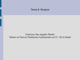 Tarea 6: Scopus
Francisco San Agapito Martín
Máster en Nuevas Tendencias Asistenciales en CC. De la Salud
 