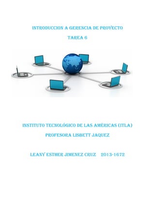 INTRODUCCION A gerencia de proyecto
Tarea 6
Instituto Tecnológico de las Américas (ITLA)
Profesora Lisbett jaquez
Leany Esther jimenez cruz 2013-1672
 