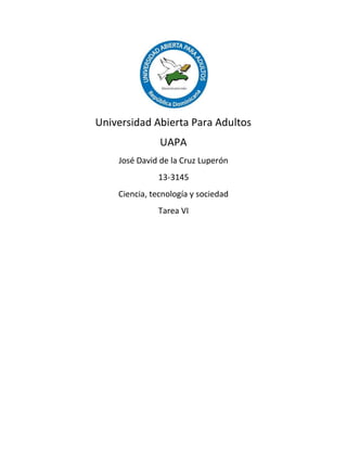 Universidad Abierta Para Adultos
UAPA
José David de la Cruz Luperón
13-3145
Ciencia, tecnología y sociedad
Tarea VI
 