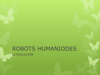 ROBOTS HUMANIODES
LA EVOLUCIÓN
 
