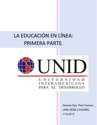 Alondra Gpe. Poot Ventura.
UNID SEDE COZUMEL
17-6-2015
LA EDUCACIÓN EN LÍNEA:
PRIMERA PARTE.
 