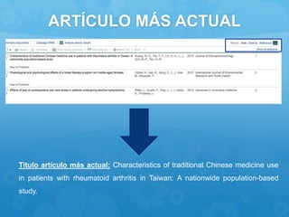 ARTÍCULO MÁS ACTUAL
Titulo artículo más actual: Characteristics of traditional Chinese medicine use
in patients with rheumatoid arthritis in Taiwan: A nationwide population-based
study.
 