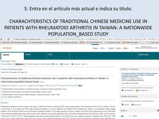 5. Entra en el artículo más actual e indica su título.
CHARACHTERISTICS OF TRADITIONAL CHINESE MEDICINE USE IN
PATIENTS WITH RHEUMATOID ARTHRITIS IN TAIWAN: A NATIONWIDE
POPULATION_BASED STUDY
 