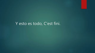 Y esto es todo, C’est fini.
 