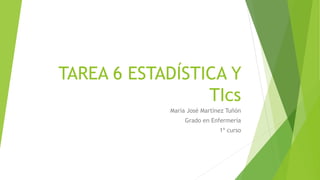 TAREA 6 ESTADÍSTICA Y
TIcs
María José Martínez Tuñón
Grado en Enfermería
1º curso
 
