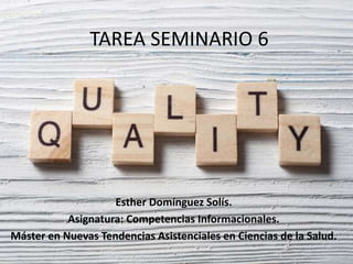 TAREA SEMINARIO 6
Esther Domínguez Solís.
Asignatura: Competencias Informacionales.
Máster en Nuevas Tendencias Asistenciales en Ciencias de la Salud.
 