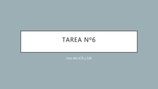 TAREA Nº6
Uso del JCR y SJR
 