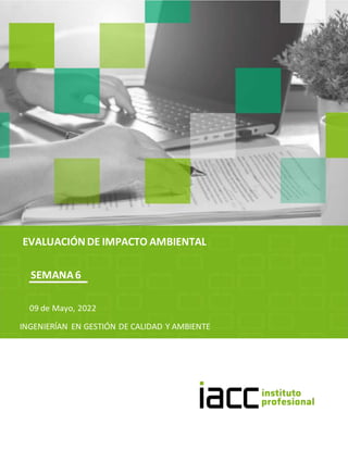 EVALUACIÓN DE IMPACTO AMBIENTAL
09 de Mayo, 2022
SEMANA6
INGENIERÍAN EN GESTIÓN DE CALIDAD Y AMBIENTE
 