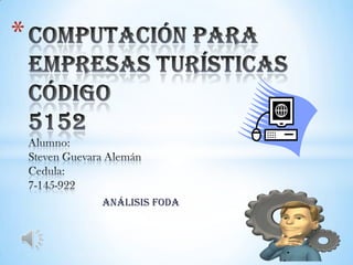 Computación para Empresas turísticas Código5152 Alumno:Steven Guevara AlemánCedula:7-145-922 Análisis foda  