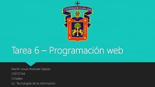 Tarea 6 – Programación web
Martín Josué Andrade Salazar
219737144
CUValles
Lic. Tecnologías de la información
 