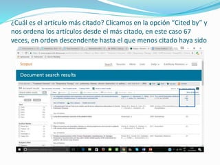 ¿Cuál es el artículo más citado? Clicamos en la opción “Cited by” y
nos ordena los artículos desde el más citado, en este caso 67
veces, en orden descendente hasta el que menos citado haya sido
 