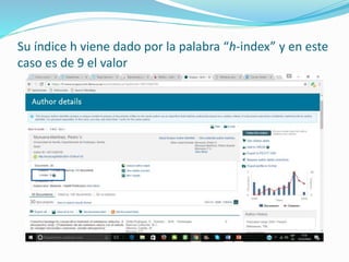 Su índice h viene dado por la palabra “h-index” y en este
caso es de 9 el valor
 