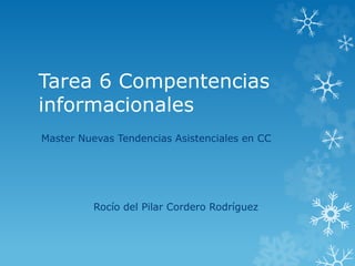 Tarea 6 Compentencias
informacionales
Master Nuevas Tendencias Asistenciales en CC
Rocío del Pilar Cordero Rodríguez
 
