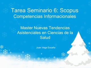 Tarea Seminario 6: Scopus
Competencias Informacionales
Master Nuevas Tendencias
Asistenciales en Ciencias de la
Salud
Juan Vega Escaño
 