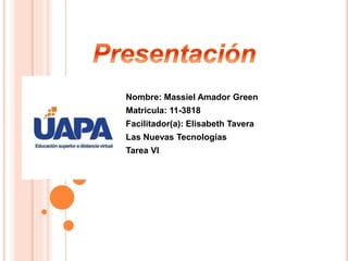 Nombre: Massiel Amador Green
Matricula: 11-3818
Facilitador(a): Elisabeth Tavera
Las Nuevas Tecnologías
Tarea VI
 