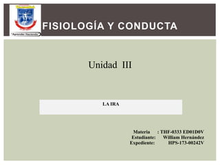 FISIOLOGÍA Y CONDUCTA
Unidad III
Materia : THF-0333 ED01D0V
Estudiante: William Hernández
Expediente: HPS-173-00242V
LA IRA
 
