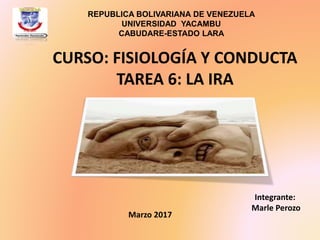 CURSO: FISIOLOGÍA Y CONDUCTA
TAREA 6: LA IRA
REPUBLICA BOLIVARIANA DE VENEZUELA
UNIVERSIDAD YACAMBU
CABUDARE-ESTADO LARA
Integrante:
Marle Perozo
Marzo 2017
 