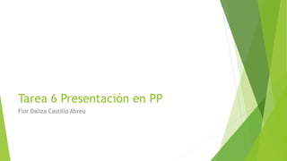 Tarea 6 Presentación en PP
Fior Daliza Castillo Abreu
 