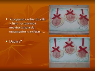 Y pegamos sobre de ella y listo ya tenemos nuestra tarjeta de ornamentos o esferas…. Dudas?? 