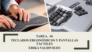 TAREA. #6
TECLADOS ERGONÓMICOS Y PANTALLAS
TÁCTILES
ERIKA VALDIVIEZO
 