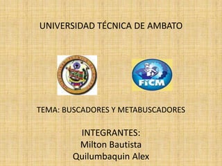 UNIVERSIDAD TÉCNICA DE AMBATO




TEMA: BUSCADORES Y METABUSCADORES

         INTEGRANTES:
         Milton Bautista
        Quilumbaquin Alex
 