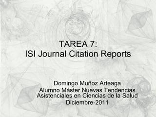 TAREA 7: ISI Journal Citation Reports Domingo Muñoz Arteaga Alumno Máster Nuevas Tendencias Asistenciales en Ciencias de la Salud Diciembre-2011 
