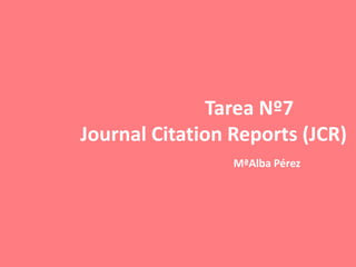 Tarea Nº7
Journal Citation Reports (JCR)
                 MªAlba Pérez
 
