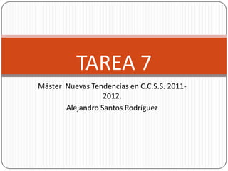 TAREA 7
Máster Nuevas Tendencias en C.C.S.S. 2011-
                  2012.
       Alejandro Santos Rodríguez
 