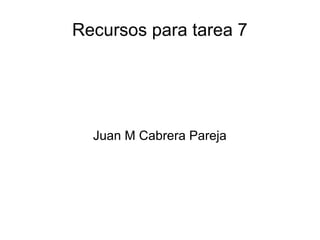 Recursos para tarea 7




  Juan M Cabrera Pareja
 