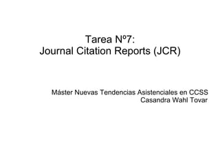 Tarea Nº7:
Journal Citation Reports (JCR)


  Máster Nuevas Tendencias Asistenciales en CCSS
                            Casandra Wahl Tovar
 